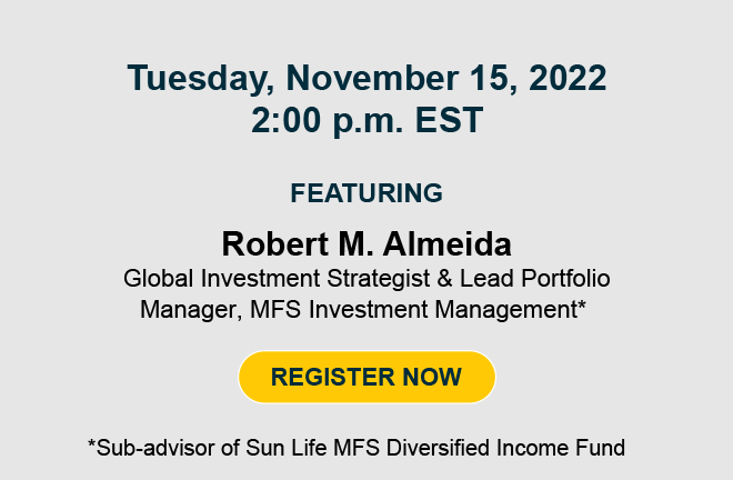 Tuesday, November 15, 2022, 2:00 p.m. EST. Featuring Robert M. Almeida - Global Investment Strategist & Lead Portfolio Manager, MFS Investment Management*. Register now. *Sub-advisor of Sun Life MFS Diversified Income Fund.