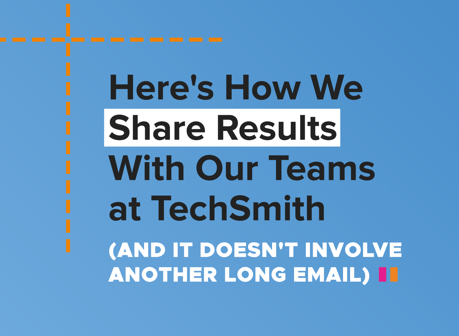 Here's how we share results with our teams at TechSmith (and it doesn't involve another longe email)